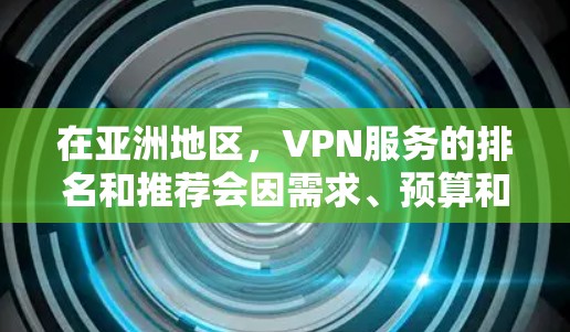 在亚洲地区，VPN服务的排名和推荐会因需求、预算和具体需求而有所不同。以下是一些在亚洲地区较为知名的VPN品牌和服务，供你参考