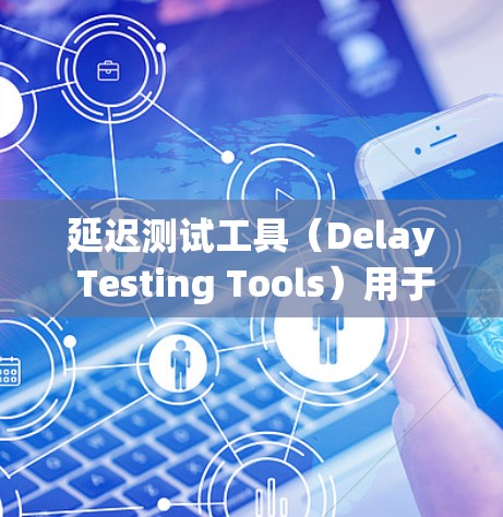 延迟测试工具（Delay Testing Tools）用于检测网络延迟、软件延迟或响应时间等问题。以下是一些常见的延迟测试工具及其下载链接