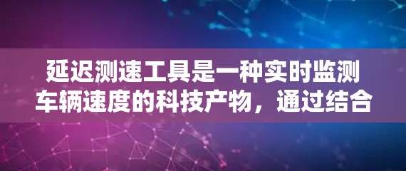 延迟测速工具是一种实时监测车辆速度的科技产物，通过结合实时数据和延迟信息，提升交通管理的准确性。以下是其详细分析