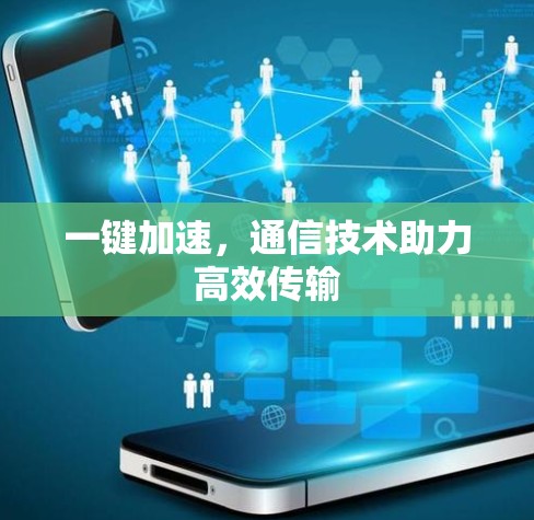 一键加速,通信技术助力高效传输 一键加速,通信技术助力高效传输
