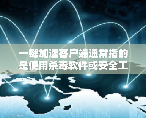 一键加速客户端通常指的是使用杀毒软件或安全工具来加速客户端，以防止恶意软件或恶意代码感染。以下是几种常见的方法