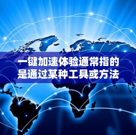 一键加速体验通常指的是通过某种工具或方法，快速响应用户的请求，提升电脑的使用效率和安全性。以下是一些可能的一键加速体验，并提供一些实用的小技巧，帮助你在使用电脑时更高效