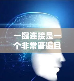 一键连接是一个非常普遍且常见的词汇，通常指的是通过某种方式或工具快速、便捷地进行连接或操作，通常需要较少的步骤或输入即可完成。以下是一些可能的解释和应用场景