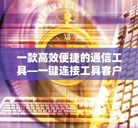 一款高效便捷的通信工具—一键连接工具客户端