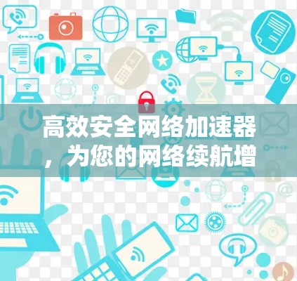 高效安全网络加速器,为您的网络续航增添助力 高效安全网络加速器,为您的网络续航增添助力