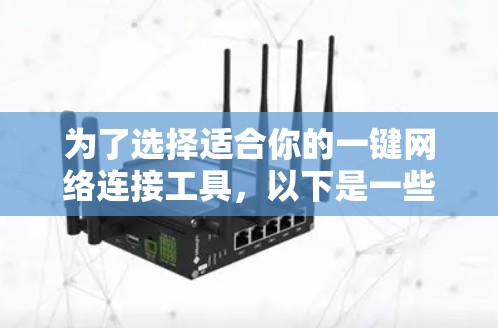 为了选择适合你的一键网络连接工具，以下是一些关键考虑的因素和推荐选项