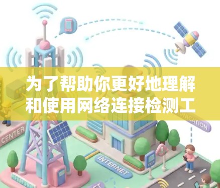为了帮助你更好地理解和使用网络连接检测工具，以下是一个系统化的指南，涵盖各个工具的分类、用途、使用步骤和优缺点