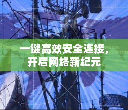 一键高效安全连接，开启网络新纪元