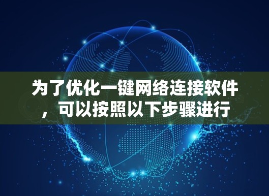 为了优化一键网络连接软件,可以按照以下步骤进行 为了优化一键网络连接软件,可以按照以下步骤进行