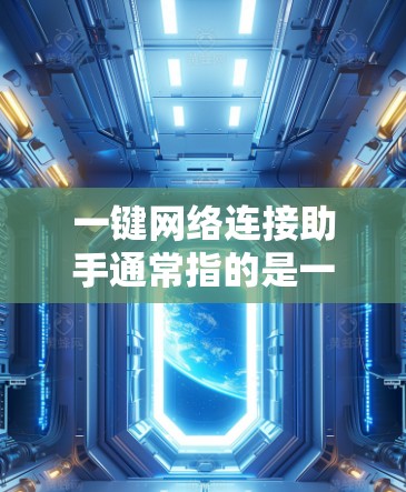 一键网络连接助手通常指的是一种网络设备或软件工具，能够自动为用户提供网络连接。以下是一些可能的含义和功能