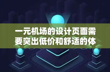 一元机场的设计页面需要突出低价和舒适的体验，同时使用简洁的设计元素，吸引游客的注意力并引导他们找到所需信息。以下是详细的步骤和建议