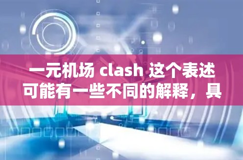 一元机场 clash 这个表述可能有一些不同的解释，具体含义取决于上下文。以下是一些可能的解释和建议