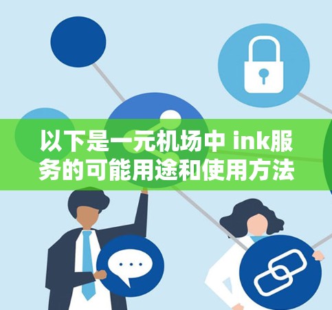 以下是一元机场中 ink服务的可能用途和使用方法