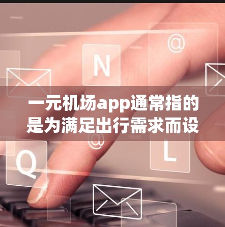 一元机场app通常指的是为满足出行需求而设计的特定应用程序或服务,专为用户优化交通、住宿、餐饮、娱乐等服务。这些app通常以一元为核心,提供便捷的出行解决方案 一元机场app通常指的是为满足出行需求而设计的特定应用程序或服务,专为用户优化交通、住宿、餐饮、娱乐等服务。这些app通常以一元为核心,提供便捷的出行解决方案
