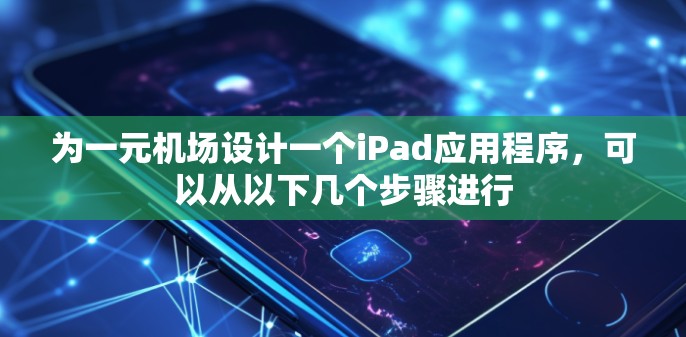 为一元机场设计一个iPad应用程序，可以从以下几个步骤进行