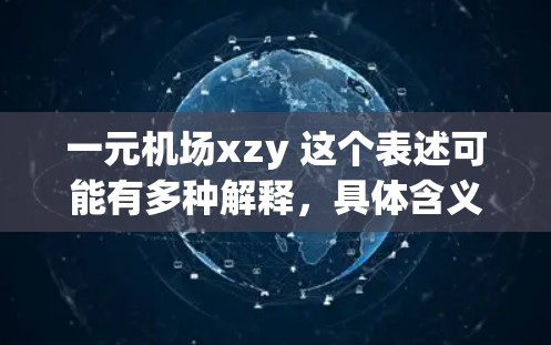 一元机场xzy 这个表述可能有多种解释,具体含义取决于上下文。如果你指的是一个特定的机场,建议提供更多背景信息,以便更准确地回答 一元机场xzy 这个表述可能有多种解释,具体含义取决于上下文。如果你指的是一个特定的机场,建议提供更多背景信息,以便更准确地回答