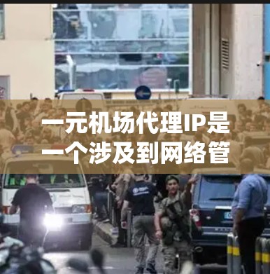 一元机场代理IP是一个涉及到网络管理、管理专业知识以及实际应用的复杂系统。以下是对一元机场代理IP的详细分析