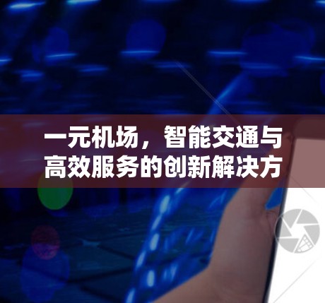 一元机场,智能交通与高效服务的创新解决方案 一元机场,智能交通与高效服务的创新解决方案