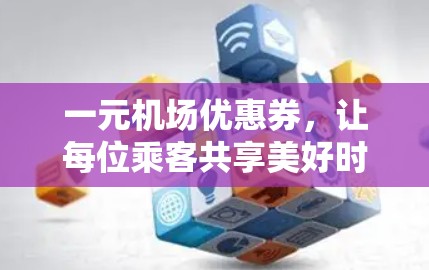 一元机场优惠券,让每位乘客共享美好时光 一元机场优惠券,让每位乘客共享美好时光