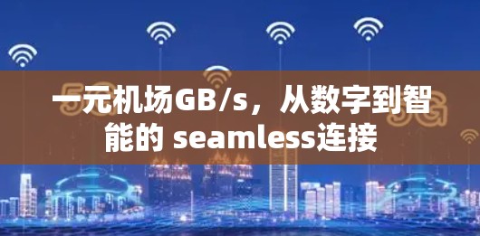 一元机场GB/s，从数字到智能的 seamless连接
