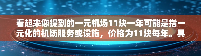 看起来您提到的一元机场11块一年可能是指一元化的机场服务或设施，价格为11块每年。具体来说，这可能指