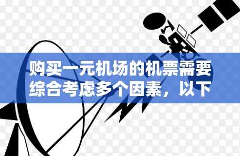 购买一元机场的机票需要综合考虑多个因素，以下是一元机场机票购买的步骤和建议