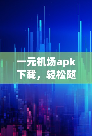 一元机场apk下载，轻松随身机场生活体验