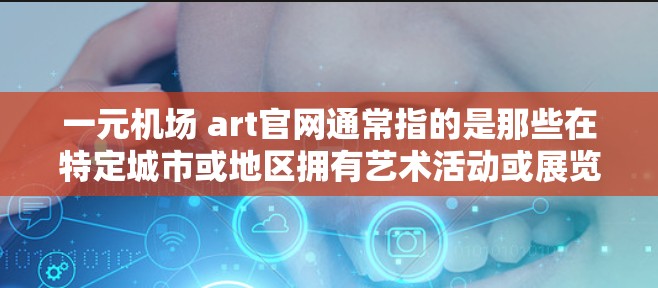 一元机场 art官网通常指的是那些在特定城市或地区拥有艺术活动或展览的机场。以下是一些常见的一元机场 art官网和相关信息，供您参考