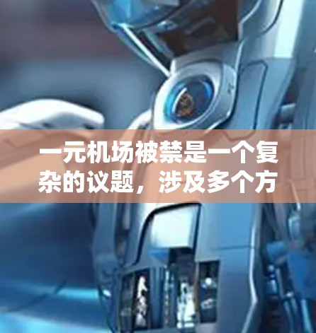 一元机场被禁是一个复杂的议题,涉及多个方面,包括原因、影响、沟通机制以及后续处理。以下是对这一问题的详细分析和解决方案 一元机场被禁是一个复杂的议题,涉及多个方面,包括原因、影响、沟通机制以及后续处理。以下是对这一问题的详细分析和解决方案