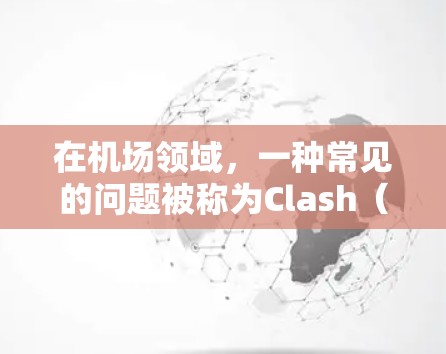 在机场领域，一种常见的问题被称为Clash（冲突）指的是机场内部不同区域或服务之间的不协调或竞争。例如，不同区域的飞行器、服务人员或设施可能存在不一致的需求或操作方式，导致资源浪费或效率低下