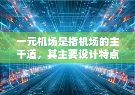 一元机场是指机场的主干道,其主要设计特点包括 一元机场是指机场的主干道,其主要设计特点包括