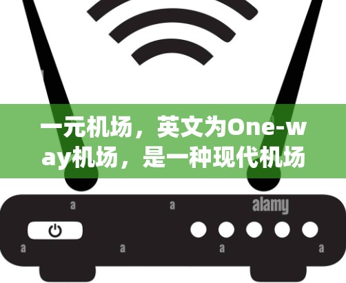 一元机场，英文为One-way机场，是一种现代机场设计，旨在通过先进的技术和材料，减少飞行器碰撞风险，并提供更便捷的服务。以下是对一元机场的详细分析