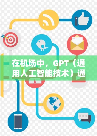 在机场中，GPT（通用人工智能技术）通常指的是利用人工智能技术进行的客户服务或信息查询服务。以下是一些可能与机场相关的GPT功能或应用