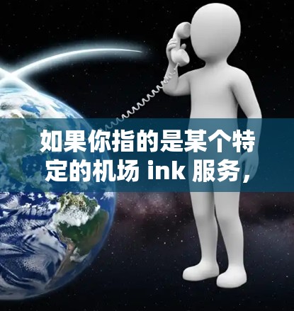 如果你指的是某个特定的机场 ink 服务，可以提供更多细节，我可以进一步帮助你了解。例如，你可以告诉我具体是哪个机场，或者你对 ink 服务的了解程度