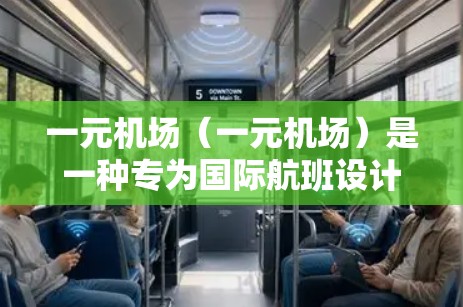 一元机场(一元机场)是一种专为国际航班设计的机场,通常位于一个主要城市和地区,以方便航班的快速到达和国际旅客的便利出行。以下是一元机场的主要特点和设置 一元机场(一元机场)是一种专为国际航班设计的机场,通常位于一个主要城市和地区,以方便航班的快速到达和国际旅客的便利出行。以下是一元机场的主要特点和设置
