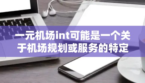 一元机场int可能是一个关于机场规划或服务的特定术语，具体含义可能因地区而异。以下是对一元机场的一般了解，可能与该术语相关