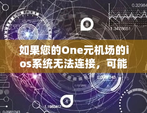 如果您的One元机场的ios系统无法连接,可能是以下原因 如果您的One元机场的ios系统无法连接,可能是以下原因