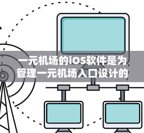 一元机场的iOS软件是为管理一元机场入口设计的应用程序，旨在提高服务效率和用户体验。以下是对该应用的详细分析
