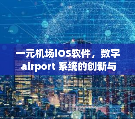 一元机场iOS软件，数字 airport 系统的创新与挑战