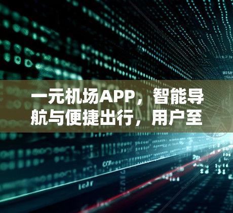 一元机场APP，智能导航与便捷出行，用户至焦点