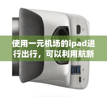 使用一元机场的ipad进行出行，可以利用航新应用，以下是一步步的指南