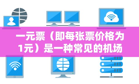 一元票（即每张票价格为1元）是一种常见的机场票务选择，可以在某些特定区域和高峰时间使用。以下是一些详细的信息和建议