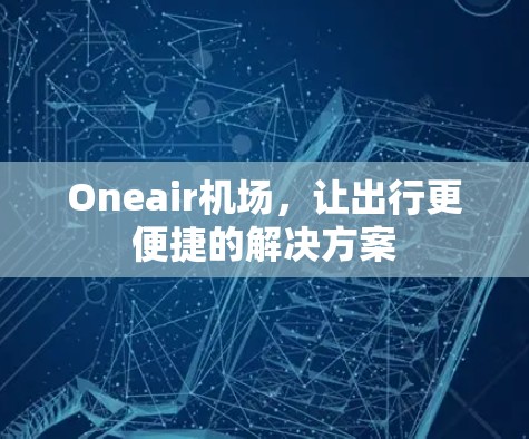 Oneair机场，让出行更便捷的解决方案