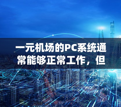 一元机场的PC系统通常能够正常工作,但具体情况因机场的具体配置和维护而异。以下是一些可能的原因和解决方法 一元机场的PC系统通常能够正常工作,但具体情况因机场的具体配置和维护而异。以下是一些可能的原因和解决方法