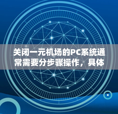 关闭一元机场的PC系统通常需要分步骤操作,具体步骤如下 关闭一元机场的PC系统通常需要分步骤操作,具体步骤如下