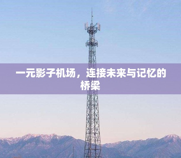 一元影子机场,连接未来与记忆的桥梁 一元影子机场,连接未来与记忆的桥梁