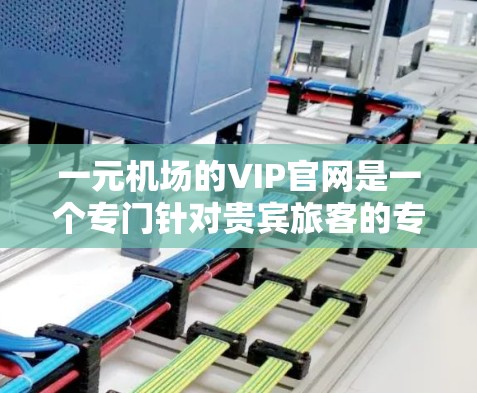 一元机场的VIP官网是一个专门针对贵宾旅客的专属平台,旨在提供尊贵的服务和优惠。以下是对VIP官网的详细介绍 一元机场的VIP官网是一个专门针对贵宾旅客的专属平台,旨在提供尊贵的服务和优惠。以下是对VIP官网的详细介绍