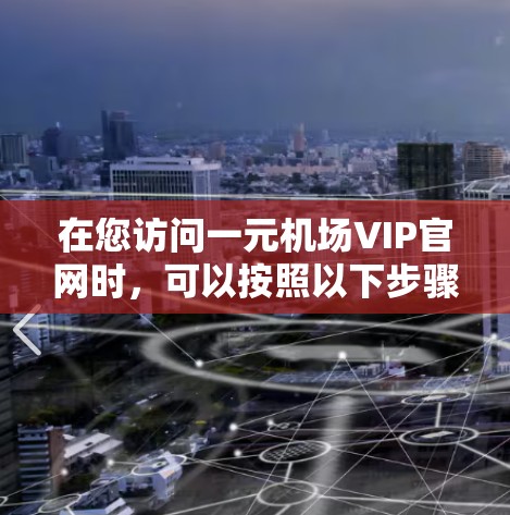 在您访问一元机场VIP官网时,可以按照以下步骤购买机票 在您访问一元机场VIP官网时,可以按照以下步骤购买机票
