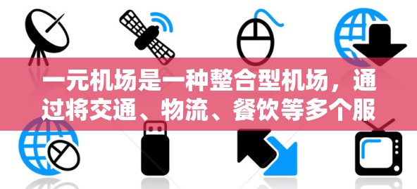一元机场是一种整合型机场,通过将交通、物流、餐饮等多个服务领域纳入管理,优化资源利用和运营效率。以下是对一元机场的详细分析 一元机场是一种整合型机场,通过将交通、物流、餐饮等多个服务领域纳入管理,优化资源利用和运营效率。以下是对一元机场的详细分析