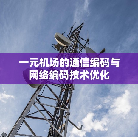 一元机场的通信编码与网络编码技术优化